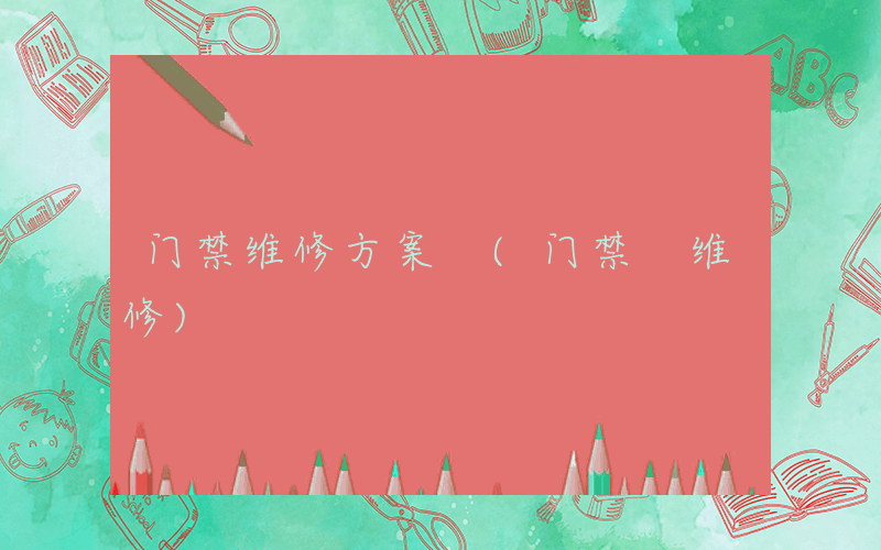 门禁维修方案 (门禁 维修)